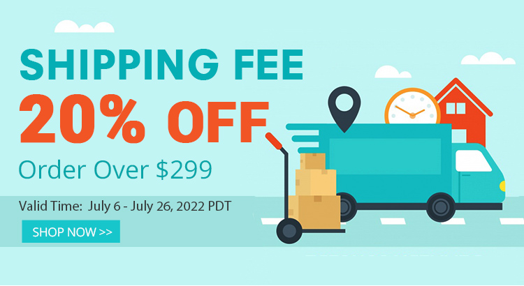 Shipping Fees 20% OFF
On Orders over US $299
Valid Time: July 6 - July 26, 2022 PDT
